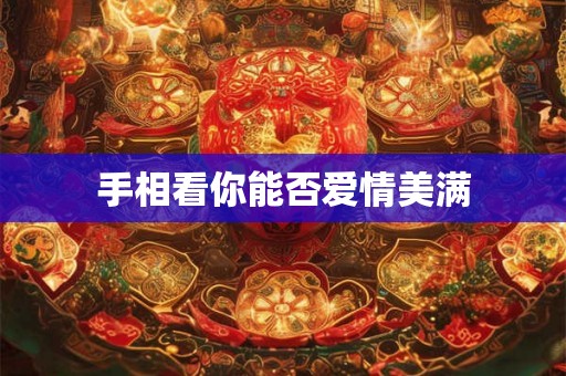 手相看你能否爱情美满 手相看你能否爱情美满