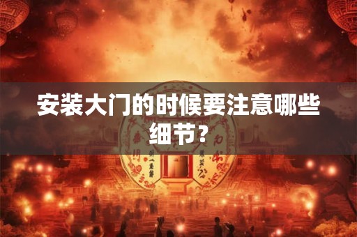 安装大门的时候要注意哪些细节？