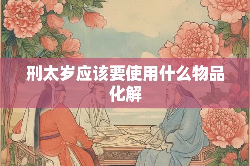 刑太岁应该要使用什么物品化解