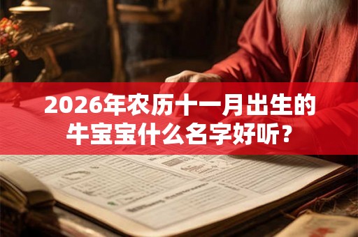 2026年农历十一月出生的牛宝宝什么名字好听？