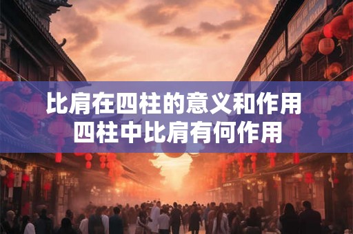 比肩在四柱的意义和作用 四柱中比肩有何作用