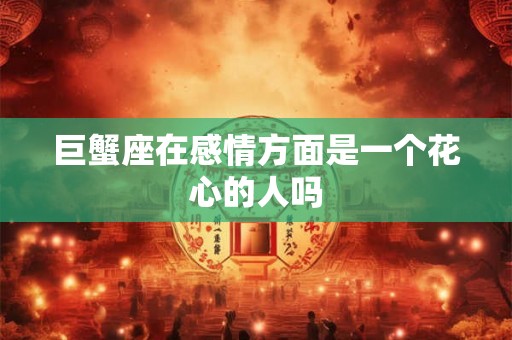巨蟹座在感情方面是一个花心的人吗
