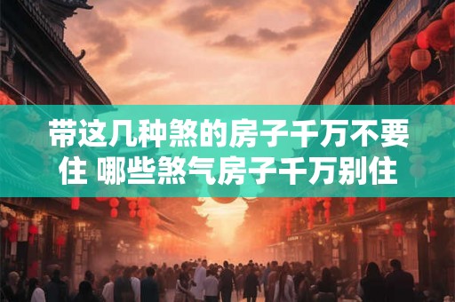 带这几种煞的房子千万不要住 哪些煞气房子千万别住