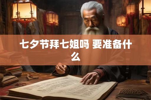 七夕节拜七姐吗 要准备什么