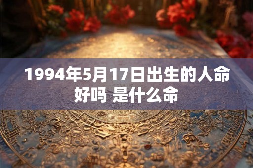 1994年5月17日出生的人命好吗 是什么命