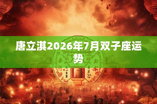 唐立淇2026年7月双子座运势