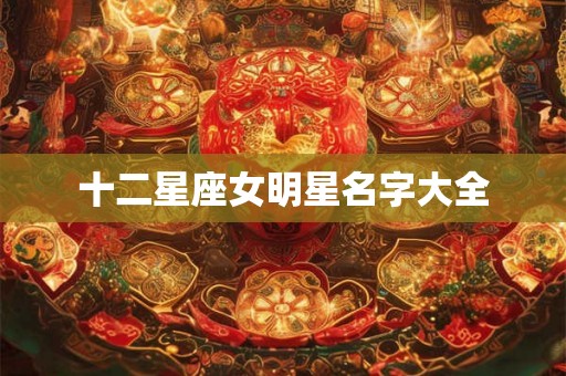 十二星座女明星名字大全