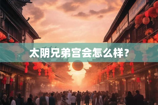 太阴兄弟宫会怎么样？