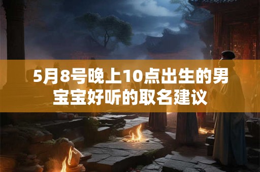 5月8号晚上10点出生的男宝宝好听的取名建议