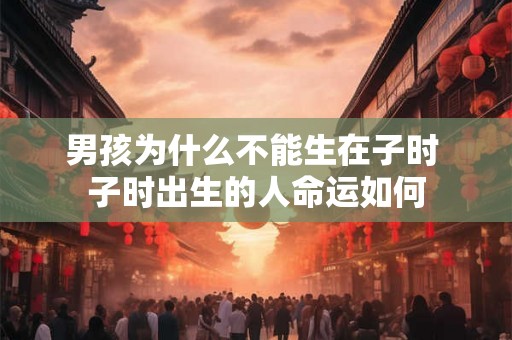 男孩为什么不能生在子时 子时出生的人命运如何