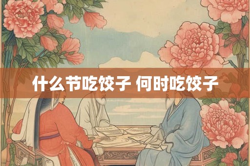什么节吃饺子 何时吃饺子