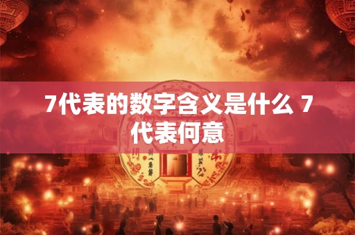7代表的数字含义是什么 7代表何意