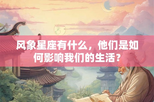 风象星座有什么，他们是如何影响我们的生活？