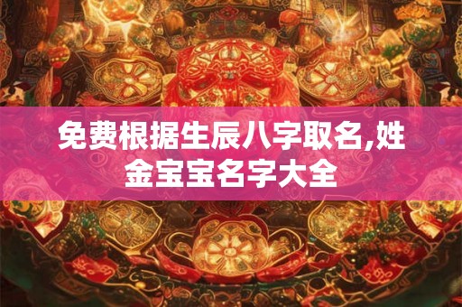 免费根据生辰八字取名,姓金宝宝名字大全 免费根据生辰八字取名,姓金宝宝名字大全