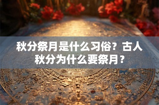 秋分祭月是什么习俗？古人秋分为什么要祭月？