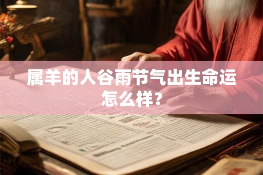 属羊的人谷雨节气出生命运怎么样？