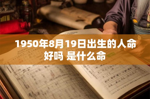 1950年8月19日出生的人命好吗 是什么命