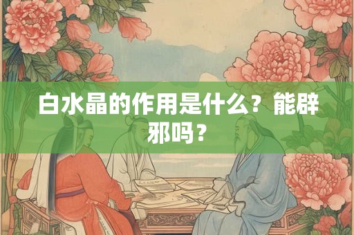 白水晶的作用是什么？能辟邪吗？