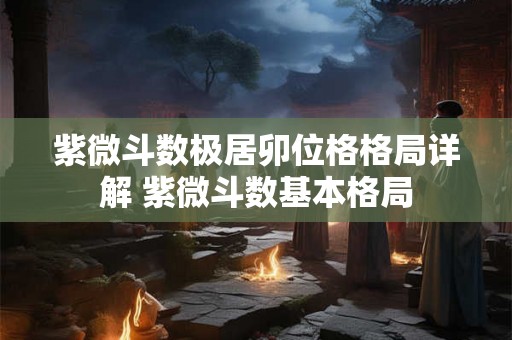 紫微斗数极居卯位格格局详解 紫微斗数基本格局