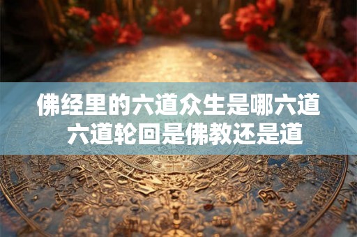 佛经里的六道众生是哪六道  六道轮回是佛教还是道