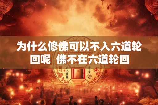 为什么修佛可以不入六道轮回呢  佛不在六道轮回
