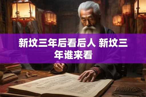 新坟三年后看后人 新坟三年谁来看