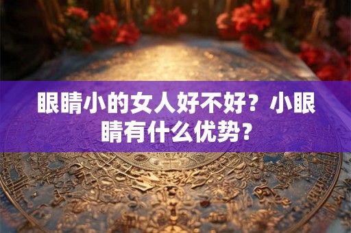 眼睛小的女人好不好？小眼睛有什么优势？