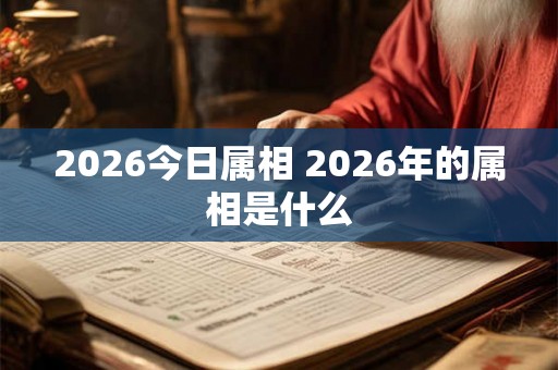 2026今日属相 2026年的属相是什么