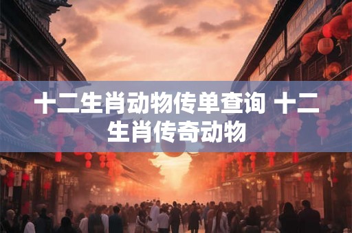 十二生肖动物传单查询 十二生肖传奇动物