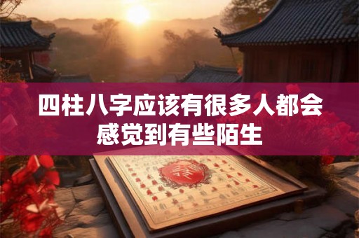 四柱八字应该有很多人都会感觉到有些陌生 四柱八字应该有很多人都会感觉到有些陌生