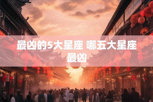 最凶的5大星座 哪五大星座最凶