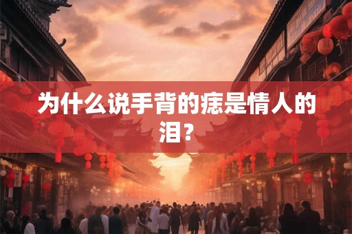 为什么说手背的痣是情人的泪？
