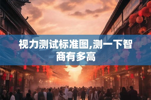 视力测试标准图,测一下智商有多高