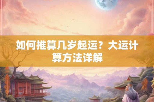 如何推算几岁起运？大运计算方法详解