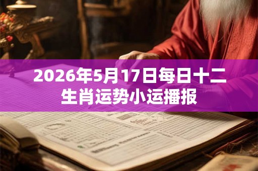 2026年5月17日每日十二生肖运势小运播报