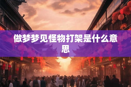 做梦梦见怪物打架是什么意思