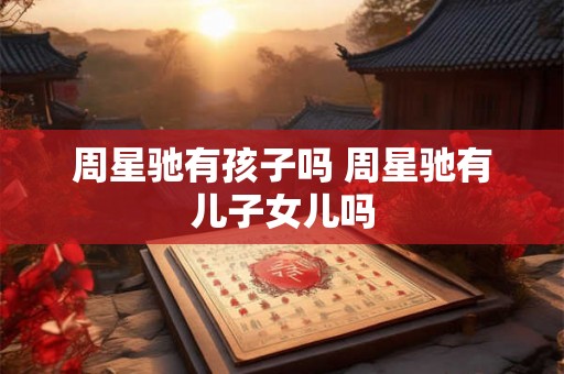 周星驰有孩子吗 周星驰有儿子女儿吗