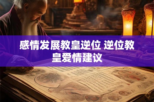 感情发展教皇逆位 逆位教皇爱情建议