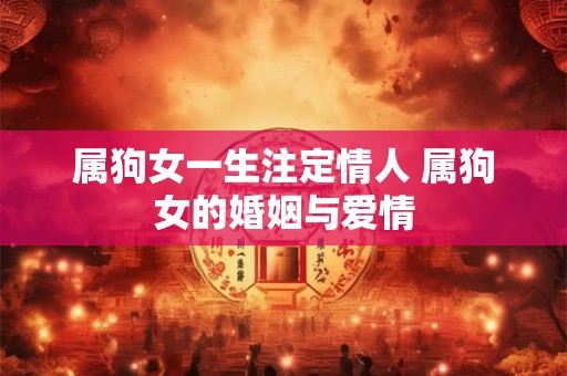 属狗女一生注定情人 属狗女的婚姻与爱情