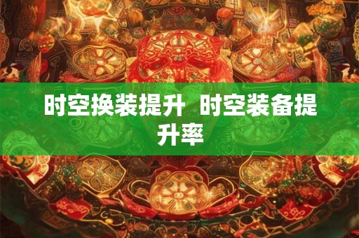 时空换装提升  时空装备提升率