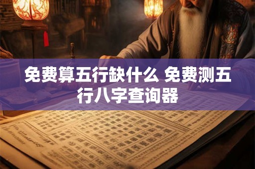 免费算五行缺什么 免费测五行八字查询器