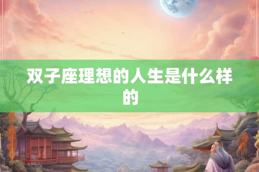 双子座理想的人生是什么样的