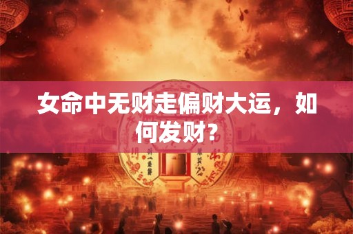 女命中无财走偏财大运，如何发财？