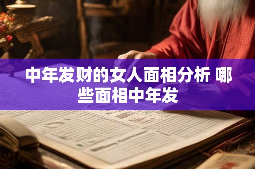 中年发财的女人面相分析 哪些面相中年发 中年发财的女人面相分析 哪些面相中年发