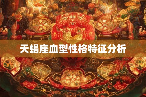 天蝎座血型性格特征分析 天蝎座血型性格特征分析