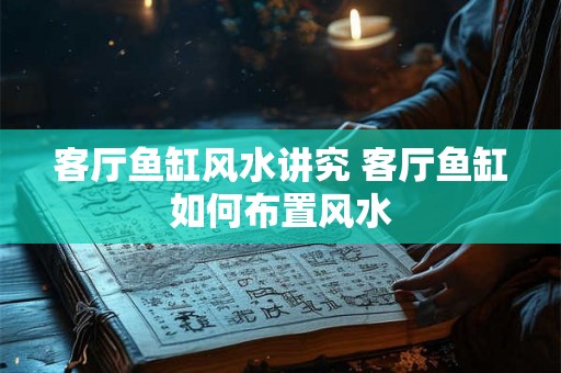 客厅鱼缸风水讲究 客厅鱼缸如何布置风水