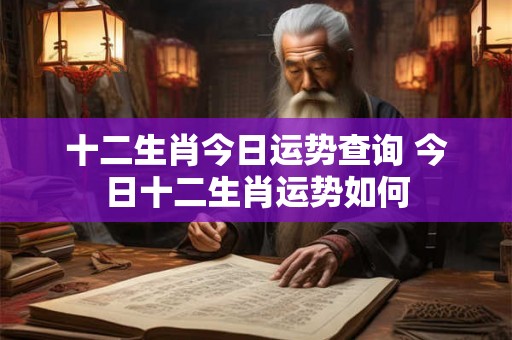 十二生肖今日运势查询 今日十二生肖运势如何