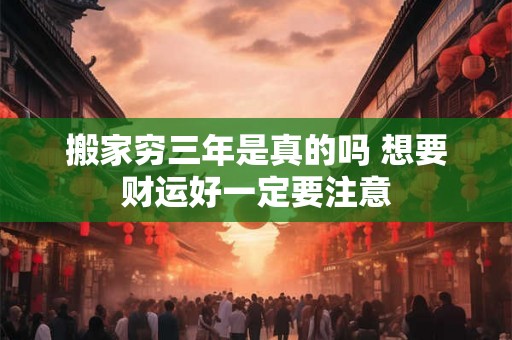 搬家穷三年是真的吗 想要财运好一定要注意