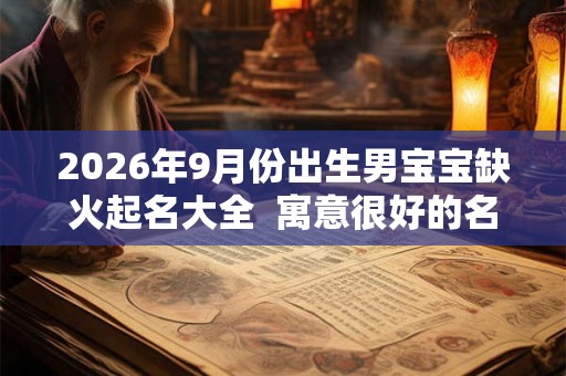 2026年9月份出生男宝宝缺火起名大全  寓意很好的名字