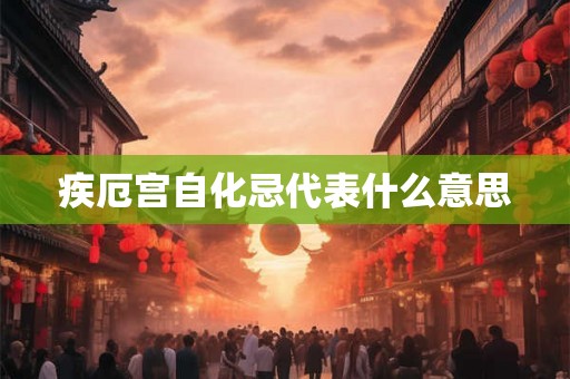 疾厄宫自化忌代表什么意思